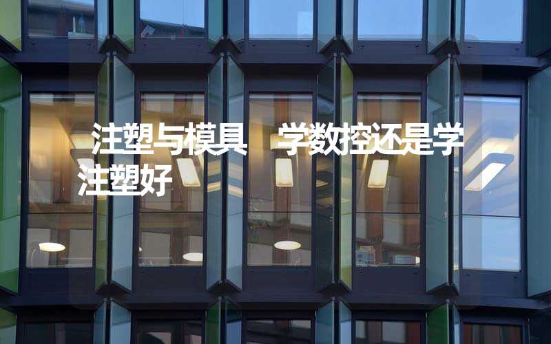 注塑与模具 学数控还是学注塑好
